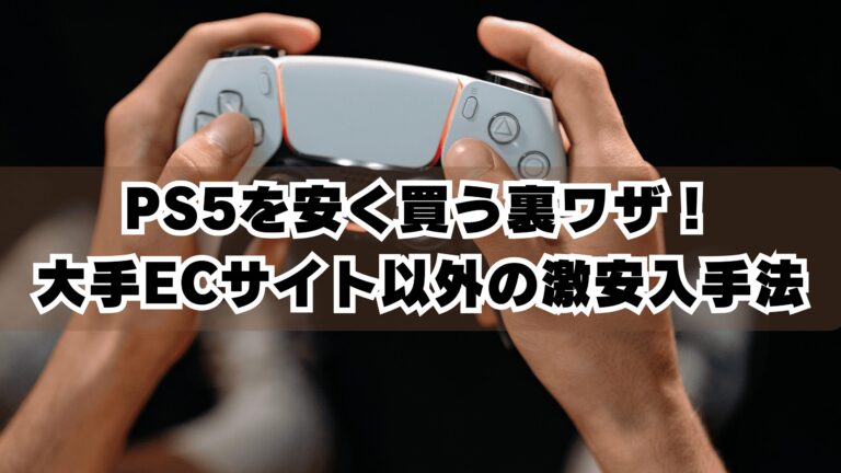 PS5を安く買う裏ワザ！大手ECサイト以外の激安入手法